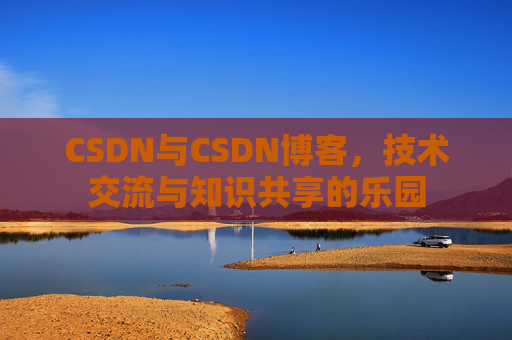 CSDN与CSDN博客，技术交流与知识共享的乐园