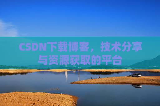 CSDN下载博客,技术分享与资源获取的平台