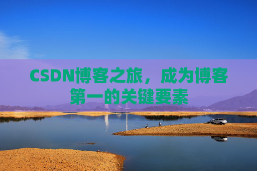 CSDN博客之旅，成为博客第一的关键要素